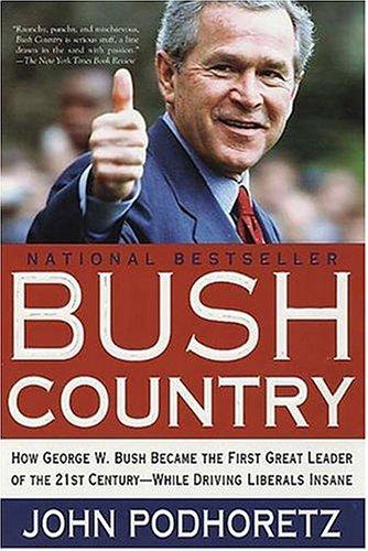 Bush Country: How George W. Bush Became The First Great Leader Of The 21st Century---While Driving Liberals Insane