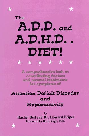 The A.D.D. And A.D.H.D. Diet! A Comprehensive Look At Contributing Factors And Natural Treatments For Symptoms Of Attention Deficit Disorder And Hyperactivity