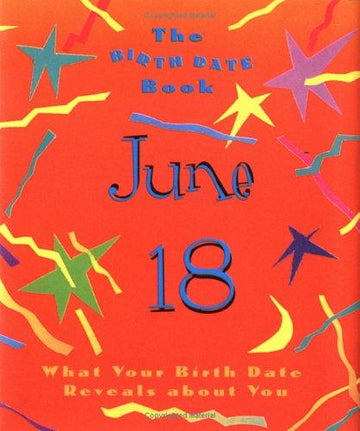 The Birth Date Book: June 18 What Your Birth Date Reveals About You