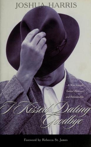 I Kissed Dating Goodbye: A New Attitude Toward Relationships And Romance