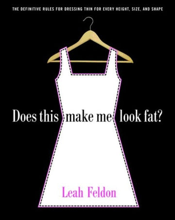 Does This Make Me Look Fat?: The Definitive Rules For Dressing Thin For Every Height, Size, And Shape