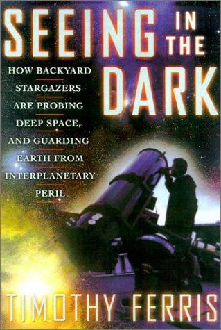 Seeing In The Dark : How Backyard Stargazers Are Probing Deep Space And Guarding Earth From Interplanetary Peril