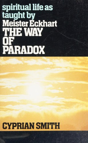 Way Of Paradox: Spiritual Life As Taught By Meister Eckhart: Spiritual Life As Taught by Meister Eckhart