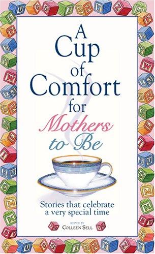 A Cup Of Comfort For Mothers To Be: Stories That Celebrate A Very Special Time (Cup Of Comfort Series Book): stories that celebrate a very special time