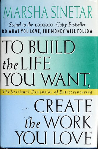 To Build The Life You Want, Create The Work You Love: The Spiritual Dimension Of Entrepreneuring: the spiritual dimension of entrepreneuring