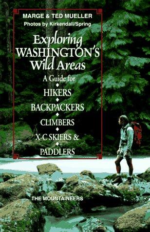 Exploring Washington's Wild Areas: A Guide For Hikers, Backpackers, Climbers, X-C Skiers, & Paddlers: a guide for hikers, backpackers, climbers, X-C skiers & paddlers