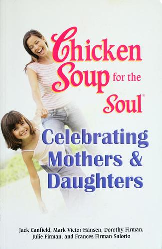 Chicken Soup For The Soul: Celebrating Mothers And Daughters (Chicken Soup For The Soul)