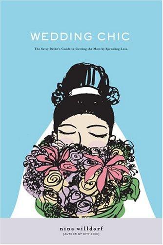 Wedding Chic: The Savvy Bride's Guide To Getting More While Spending Less