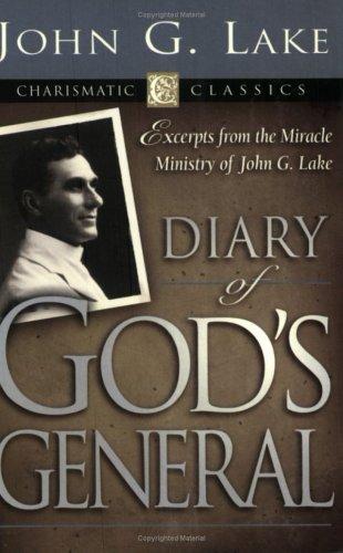 Diary Of God's Generals: Excerpts From The Miracle Ministry Of John G. Lake (Charismatic Classics): John G. Lake