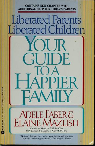 Liberated Parents, Liberated Children: Your Guide To A Happier Family