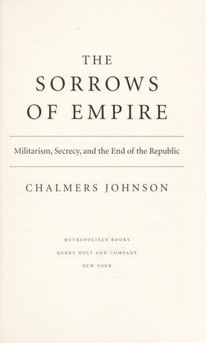 The Sorrows Of Empire: Militarism, Secrecy, And The End Of The Republic (American Empire Project): militarism, secrecy, and the end of the Republic
