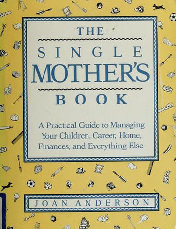 The Single Mother's Book: A Practical Guide to Managing Your Children, Career, Home, Finances, and Everything Else