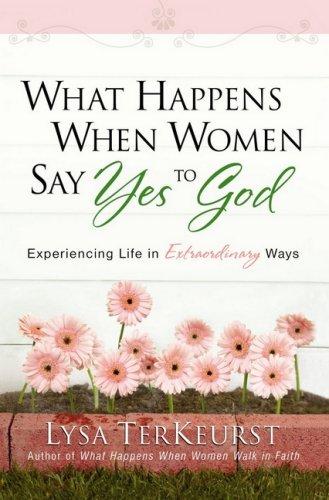 What Happens When Women Say Yes to God (with Autographed): Experiencing Life In Extraordinary Ways