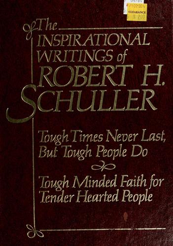 Inspirational Writings Of Robert H. Schuller: tough times never last, but tough people do, tough minded faith for tender hearted people