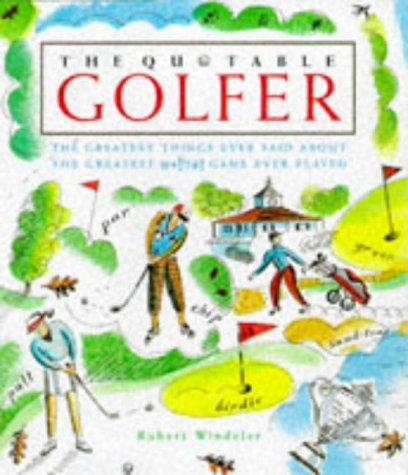 The Quotable Golfer: the greatest things ever said about the greatest game ever played