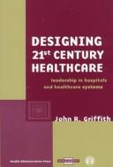 Designing 21st Century Healthcare: Leadership In Hospitals And Healthcare Systems (A C H E Management Series): leadership in hospitals and healthcare systems