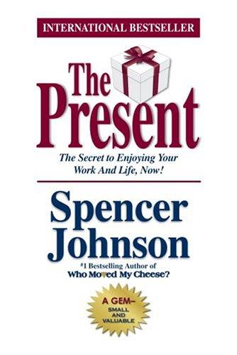 The Present : The Secret To Enjoying Your Work And Life, Now!: the gift that makes you happy and successful at work and in life