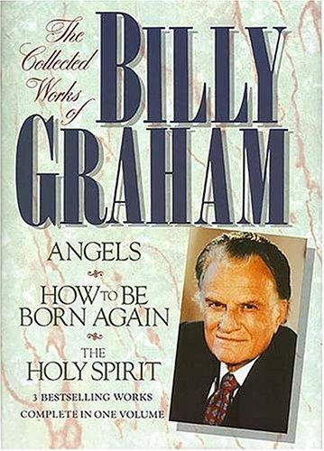 The Collected Works Of Billy Graham: Three Bestselling Works Complete In One Volume (Angels, How To Be Born Again, And The Holy Spirit)