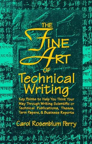 The Fine Art Of Technical Writing: key points to help you think your way through writing scientific or technical publications, theses, term papers & business reports