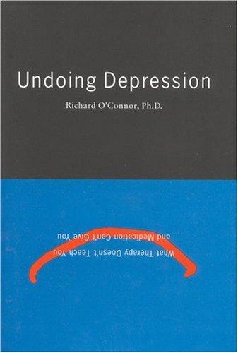 Undoing Depression: What Therapy Doesn't Teach You And Medication Can't Give You