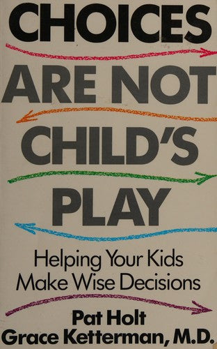 Choices Are Not Child's Play: Helping Your Kids Make Wise Decisions: helping your kids make wise decisions