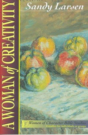 A Woman Of Creativity: 6 Studies For Individuals Or Groups (Women Of Character Bible Study Series)