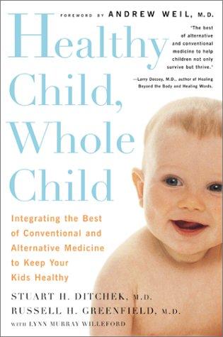 Healthy Child, Whole Child: Integrating The Best Of Conventional And Alternative Medicine To Keep Your Kids Healthy