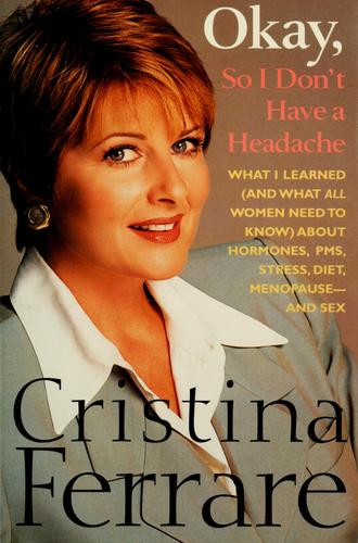 Okay, So I Don't Have A Headache: What I Learned (And What All Women Need To Know) About Pms, Hormones, Stress, Diet, Menopause--And Sex