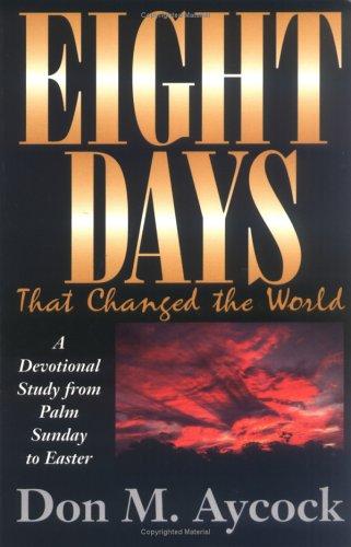 Eight Days That Changed The World: A Devotional Study From Palm Sunday To Easter