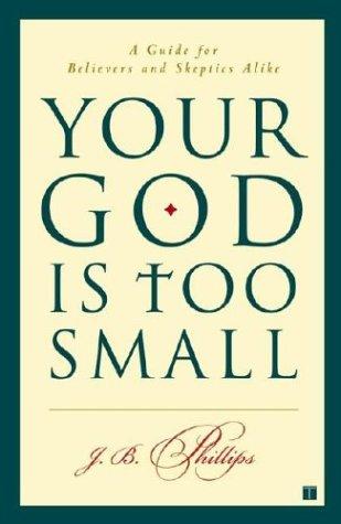 Your God Is Too Small: A Guide For Believers And Skeptics Alike
