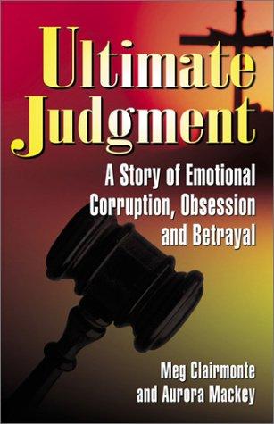 Ultimate Judgment : A Story Of Emotional Corruption, Obsession And Betrayal
