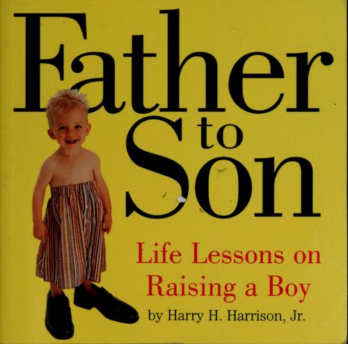 Father To Son: Life Lessons On Raising A Boy: life lessons on raising a boy