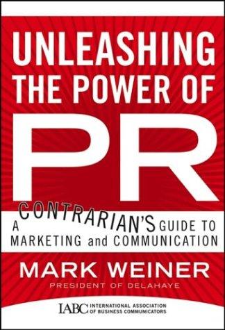 Unleashing The Power Of Pr: A Contrarian's Guide To Marketing And Communication (J-B International Association Of Business Communicators)