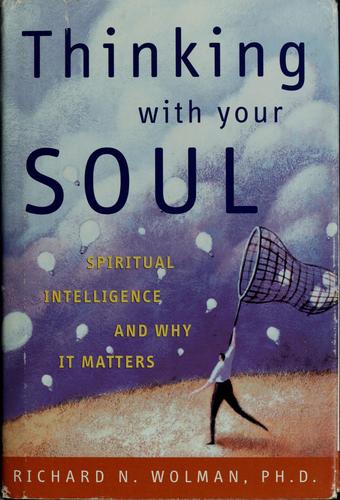 Thinking With Your Soul: Spiritual Intelligence And Why It Matters