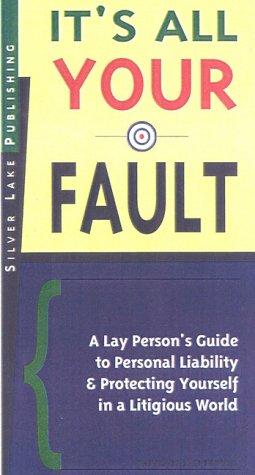 It's All Your Fault! A Lay Person's Guide To Personal Liability And Protecting Yourself In A Litigious World