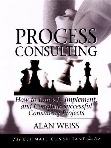Process Consulting: How To Launch, Implement, And Conclude Successful Consulting Projects (The Ultimate Consultant Series)
