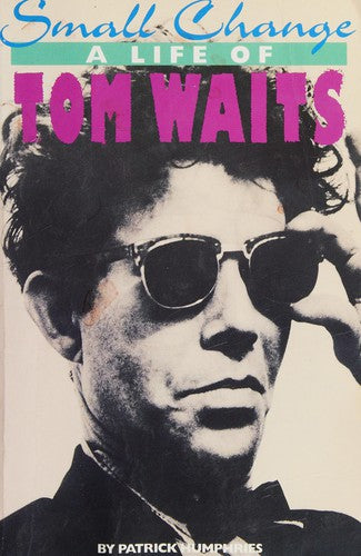 Small Change A Life Of Tom Waits: a life of Tom Waits