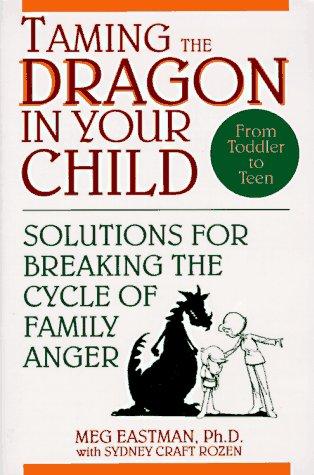 Taming The Dragon In Your Child: Solutions For Breaking The Cycle Of Family Anger: solutions for breaking the cycle of family anger