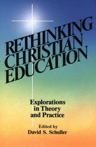 Rethinking Christian Education: Explorations In Theory And Practice: explorations in theory and practice