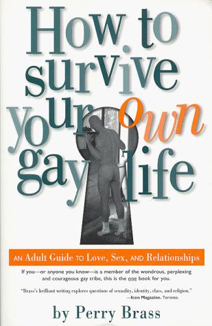 How To Survive Your Own Gay Life: An Adult Guide To Love, Sex, And Relationships