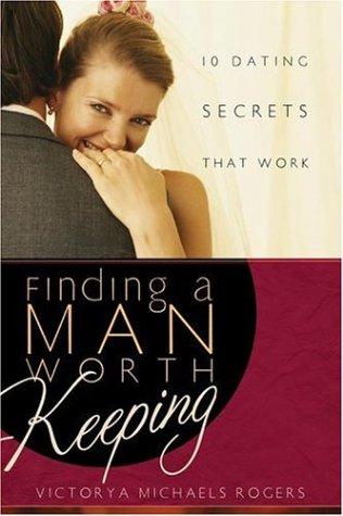 Finding A Man Worth Keeping: 10 Dating Secrets That Work