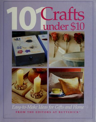 101 Craft Projects Under $10: easy-to-make ideas for gifts and home