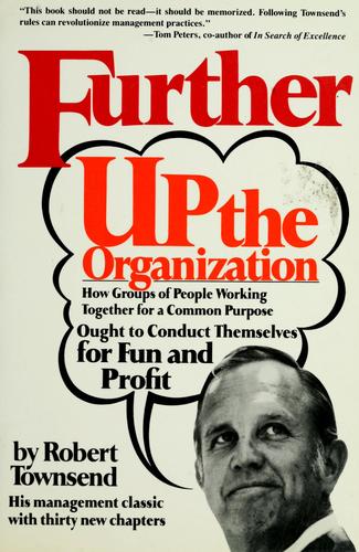 Further Up The Organization: How Groups Of People Working Together For A Common Purpose Ought To Conduct Themselves For Fun And Profit