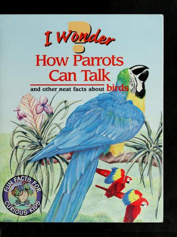 I Wonder How Parrots Can Talk And Other Neat Facts About Birds