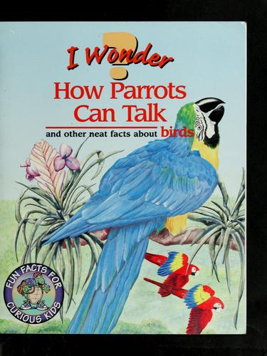 I Wonder How Parrots Can Talk And Other Neat Facts About Birds