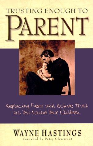 Trusting Enough To Parent: Replacing Fear With Activetrust As You Raise Your Children