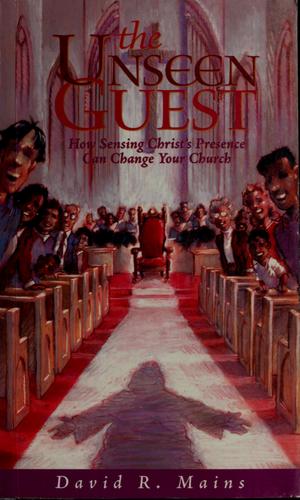 The Unseen Guest: How Sensing Christ's Presence Can Change Your Church: how sensing Christ's presence can change your church