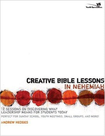 Creative Bible Lessons In Nehemiah: 12 Sessions On Discovering What Leadership Means For Students Today: 12 Sessions on Discovering What Leadership Means for Students Today