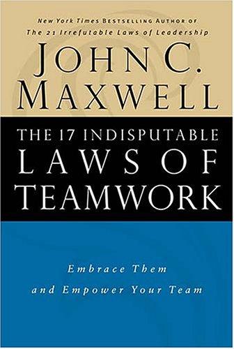The 17 Indisputable Laws Of Teamwork: Embrace Them And Empower Your Team