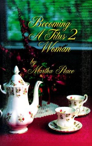 Becoming A Titus 2 Woman; A Bible Study With Martha Peace